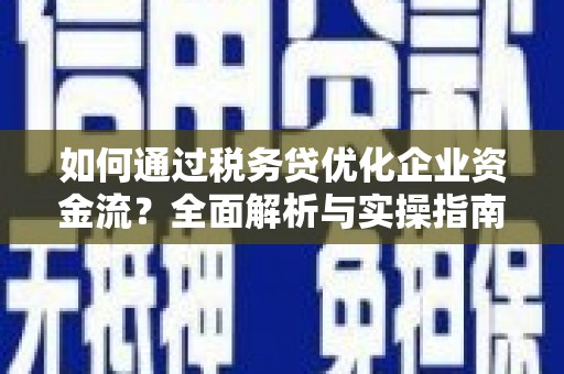 灵山如何通过税务贷优化企业资金流？全面解析与实操指南