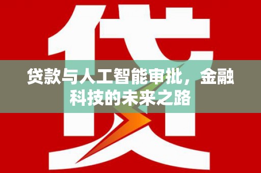 义马贷款与人工智能审批，金融科技的未来之路