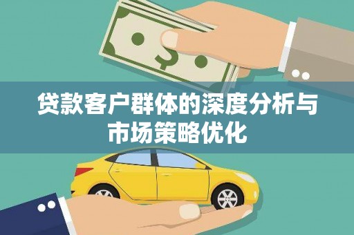 昌江贷款客户群体的深度分析与市场策略优化