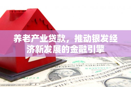 祁县养老产业贷款，推动银发经济新发展的金融引擎