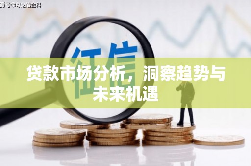 阜新贷款市场分析，洞察趋势与未来机遇