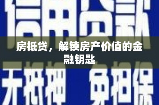 墨竹工卡房抵贷，解锁房产价值的金融钥匙