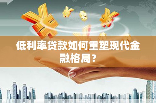利通低利率贷款如何重塑现代金融格局？