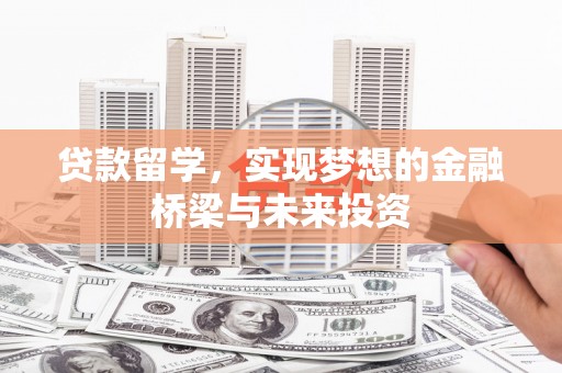 崆峒贷款留学，实现梦想的金融桥梁与未来投资