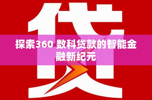 无极探索360 数科贷款的智能金融新纪元