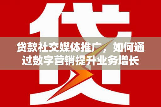 松溪贷款社交媒体推广，如何通过数字营销提升业务增长