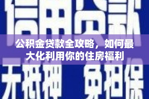 永善公积金贷款全攻略，如何最大化利用你的住房福利