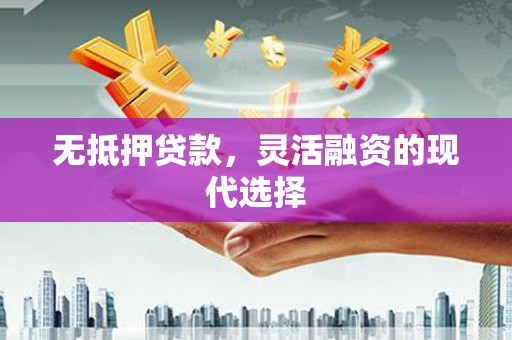 霍林郭勒无抵押贷款，灵活融资的现代选择