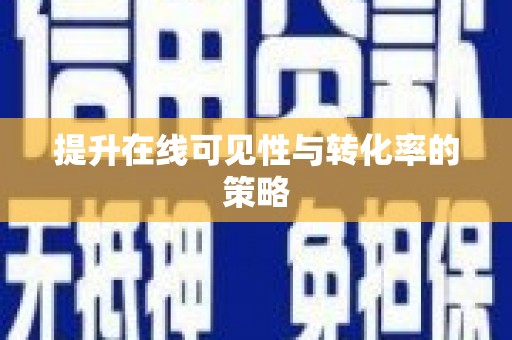 抚州提升在线可见性与转化率的策略