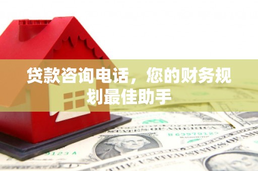 信宜贷款咨询电话，您的财务规划最佳助手