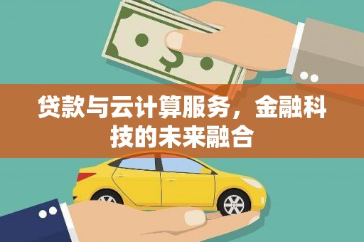昌都贷款与云计算服务，金融科技的未来融合