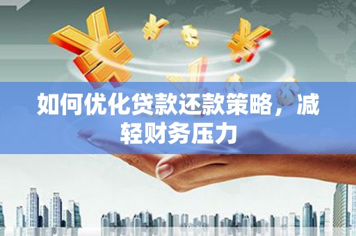 沈北新区如何优化贷款还款策略，减轻财务压力