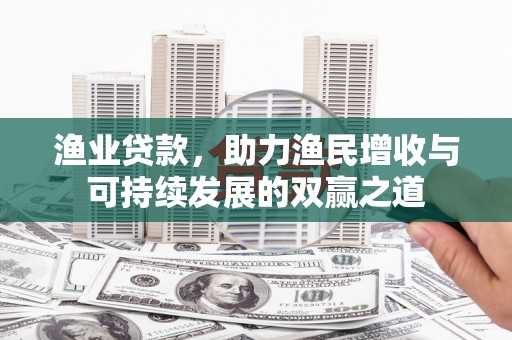 项城渔业贷款，助力渔民增收与可持续发展的双赢之道