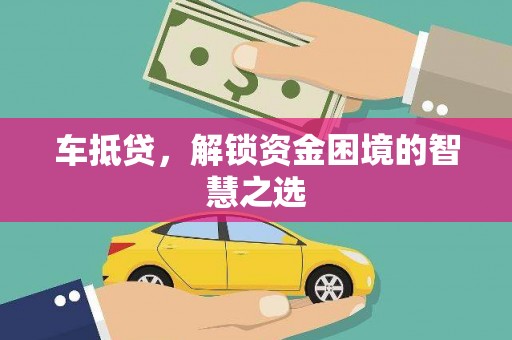 长沙车抵贷，解锁资金困境的智慧之选