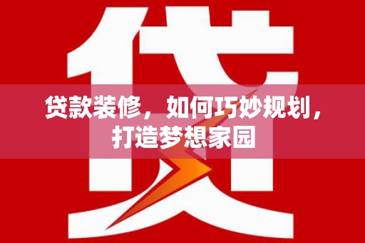 黄埔贷款装修，如何巧妙规划，打造梦想家园