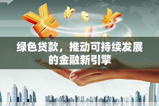 嘉荫绿色贷款，推动可持续发展的金融新引擎