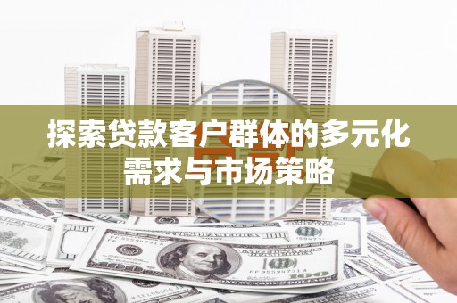 丰原探索贷款客户群体的多元化需求与市场策略