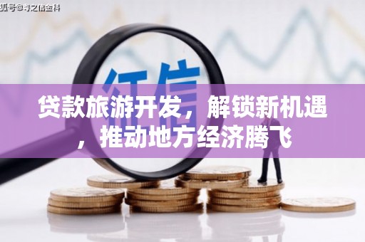 库尔勒贷款旅游开发，解锁新机遇，推动地方经济腾飞