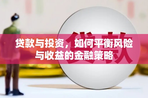 萝北贷款与投资，如何平衡风险与收益的金融策略