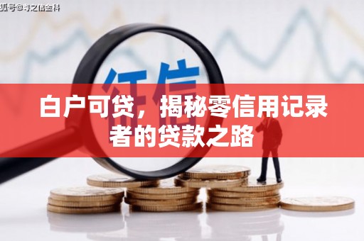 衢州白户可贷，揭秘零信用记录者的贷款之路
