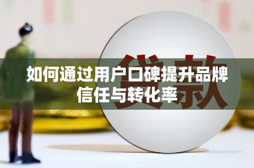 北斗如何通过用户口碑提升品牌信任与转化率