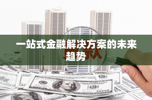 连州一站式金融解决方案的未来趋势