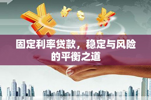 成县固定利率贷款，稳定与风险的平衡之道