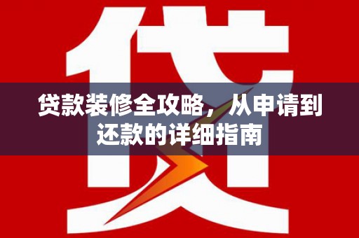 洪梅贷款装修全攻略，从申请到还款的详细指南