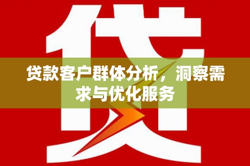 东乌旗贷款客户群体分析，洞察需求与优化服务
